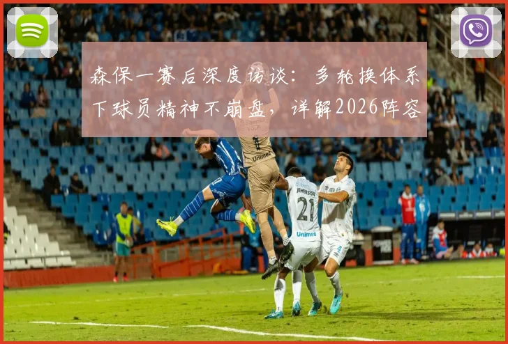 森保一赛后深度访谈:多轮换体系下球员精神不崩盘,详解2026阵容轮换策略与球队抗压性养成