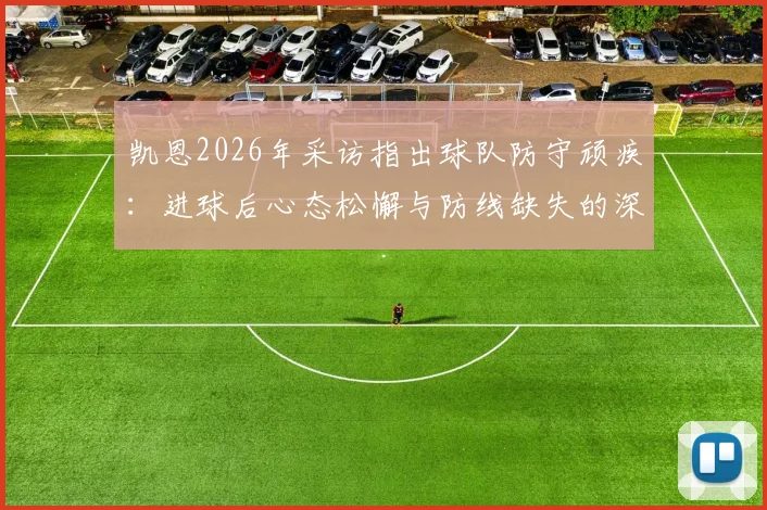 凯恩2026年采访指出球队防守顽疾：进球后心态松懈与防线缺失的深层分析，如何根治领先后退防问题