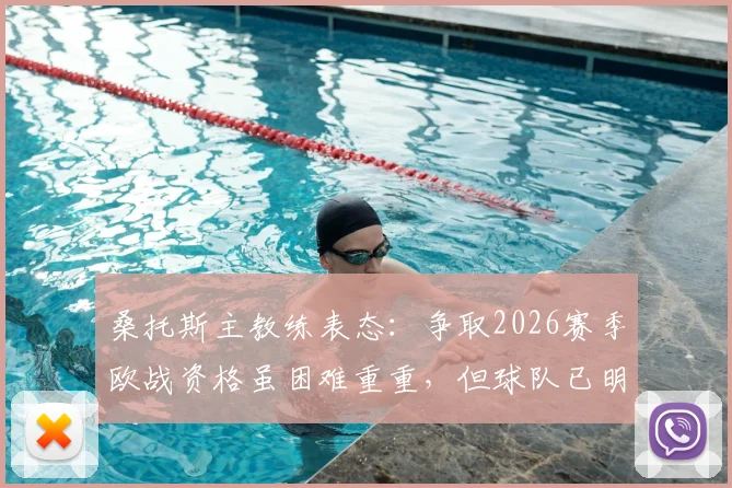 桑托斯主教练表态:争取2026赛季欧战资格虽困难重重,但球队已明确必须完成的任务与战术方向