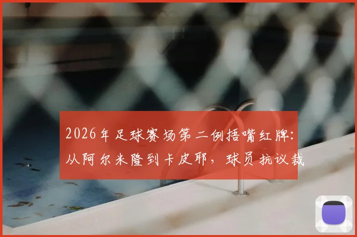 2026年足球赛场第二例捂嘴红牌：从阿尔米隆到卡皮耶，球员抗议裁判为何屡踩雷区？