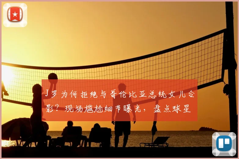 J罗为何拒绝与哥伦比亚总统女儿合影?现场尴尬细节曝光,盘点球星类似冷漠瞬间