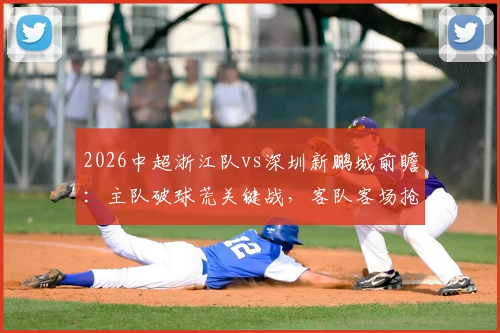 2026中超浙江队vs深圳新鹏城前瞻：主队破球荒关键战，客队客场抢分策略解析