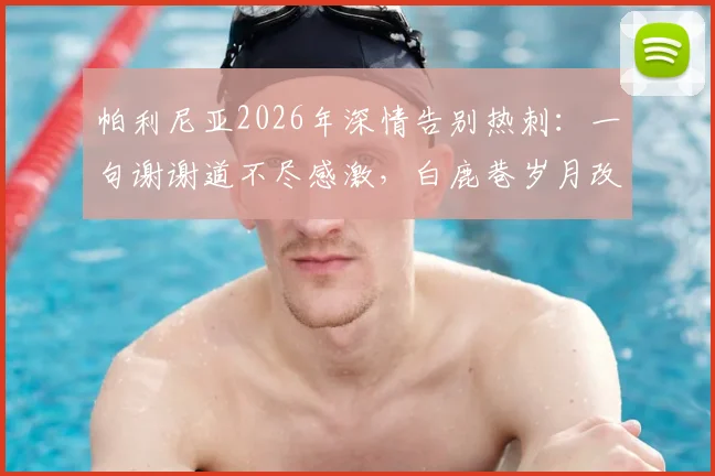 帕利尼亚2026年深情告别热刺：一句谢谢道不尽感激，白鹿巷岁月改变人生轨迹