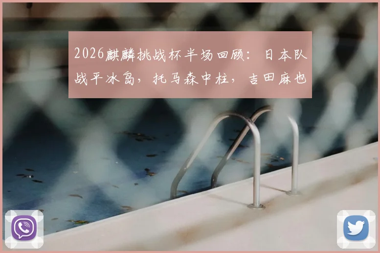 2026麒麟挑战杯半场回顾：日本队战平冰岛，托马森中柱，吉田麻也赛后正式告别