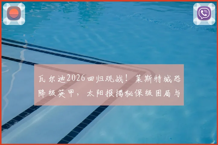 瓦尔迪2026回归观战!莱斯特城恐降级英甲,太阳报揭秘保级困局与传奇回归现场