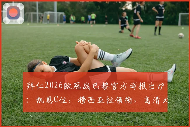 拜仁2026欧冠战巴黎官方海报出炉：凯恩C位，穆西亚拉领衔，高清大图及阵容解读