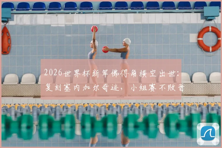 2026世界杯新军佛得角横空出世：复刻塞内加尔奇迹，小组赛不败晋级之路全解析