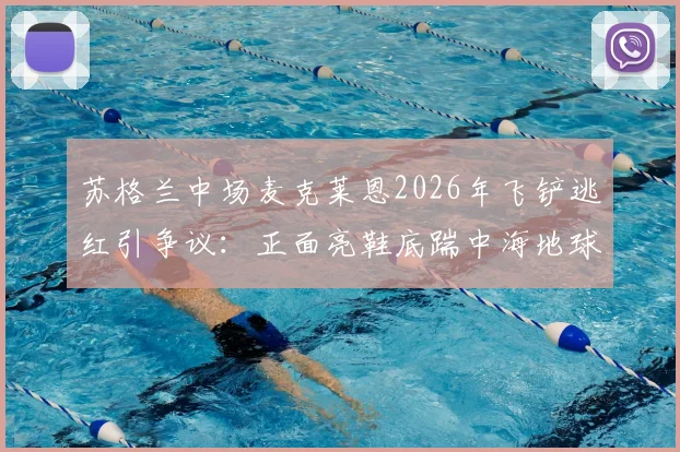 苏格兰中场麦克莱恩2026年飞铲逃红引争议：正面亮鞋底踹中海地球员膝盖回放、裁判未给直红原因分析及后续伤情跟进