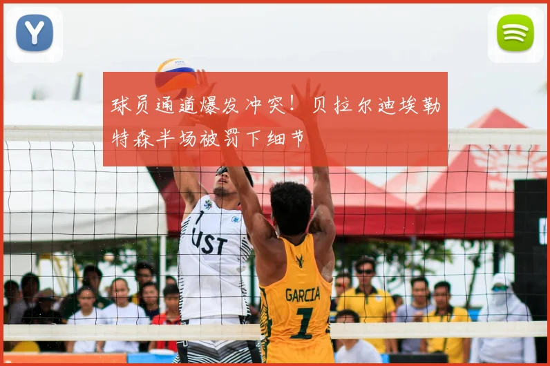 球员通道爆发冲突!贝拉尔迪埃勒特森半场被罚下细节