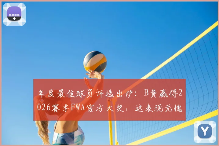 年度最佳球员评选出炉：B费赢得2026赛季FWA官方大奖，这表现无愧赞誉！