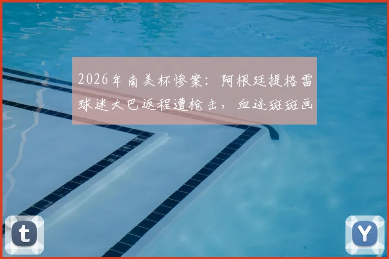 2026年南美杯惨案：阿根廷提格雷球迷大巴返程遭枪击，血迹斑斑画面曝光，足球赛事安保再引热议
