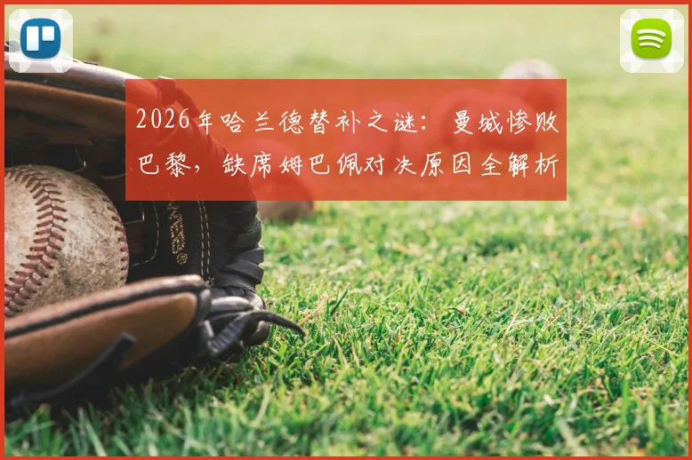 2026年哈兰德替补之谜：曼城惨败巴黎，缺席姆巴佩对决原因全解析