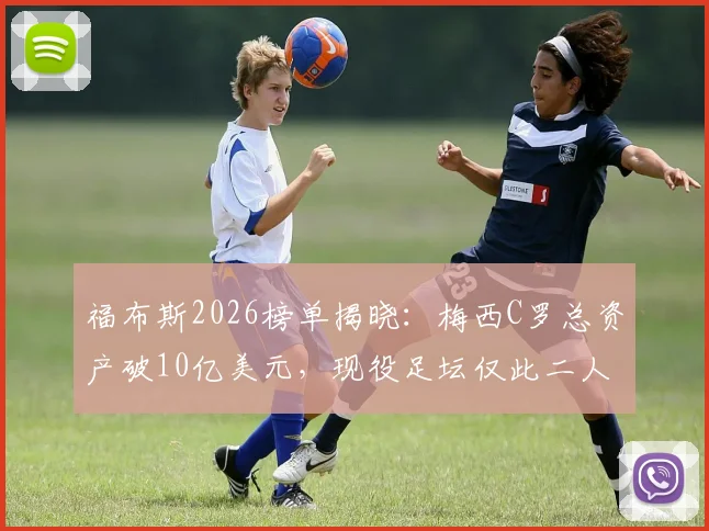 福布斯2026榜单揭晓:梅西C罗总资产破10亿美元,现役足坛仅此二人达成,如何做到?