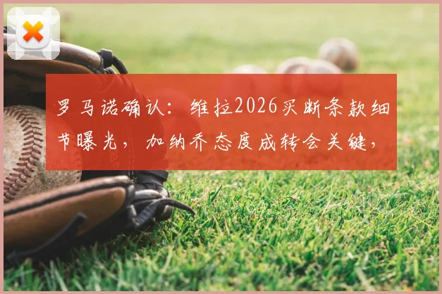 罗马诺确认：维拉2026买断条款细节曝光，加纳乔态度成转会关键，英超转会运作内幕解读