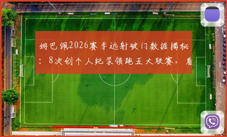 姆巴佩2026赛季远射破门数据揭秘:8次创个人纪录领跑五大联赛,看其如何改变比赛走势