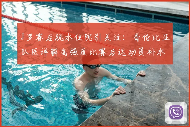 J罗赛后脱水住院引关注：哥伦比亚队医详解高强度比赛后运动员补水误区与正确方案