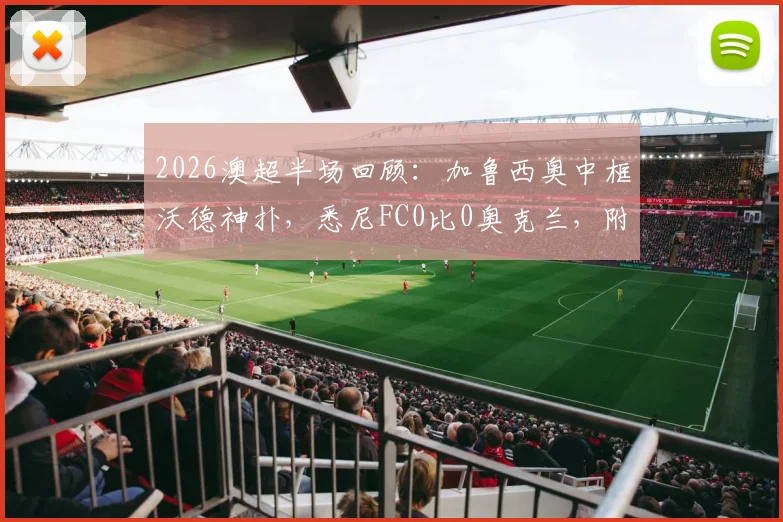 2026澳超半场回顾:加鲁西奥中框沃德神扑,悉尼FC0比0奥克兰,附完整精彩瞬间回看与赛后分析