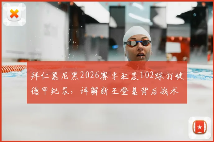 拜仁慕尼黑2026赛季狂轰102球打破德甲纪录，详解新王登基背后战术与球星表现