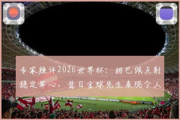 专家辣评2026世界杯:姆巴佩点射稳定军心,昔日金球先生表现令人失望